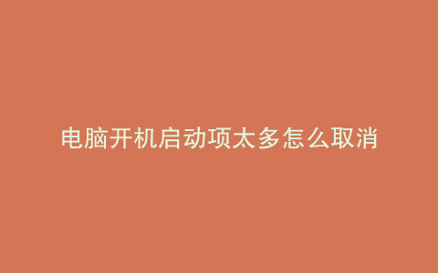 电脑开机启动项太多怎么取消