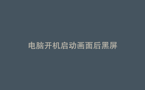 电脑开机启动画面后黑屏