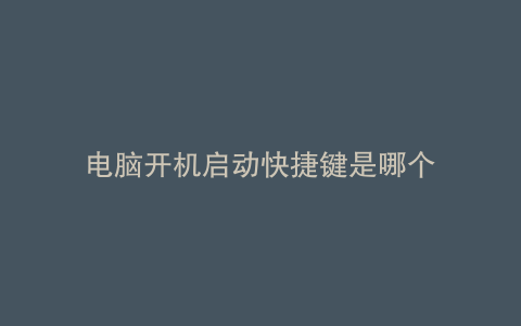 电脑开机启动快捷键是哪个