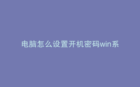 电脑怎么设置开机密码win系统