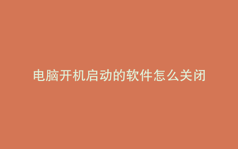 电脑开机启动的软件怎么关闭