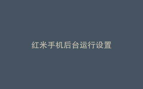 红米手机后台运行设置
