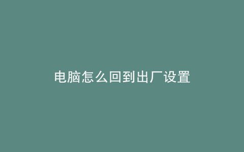 电脑怎么回到出厂设置
