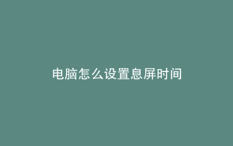 电脑怎么设置息屏时间