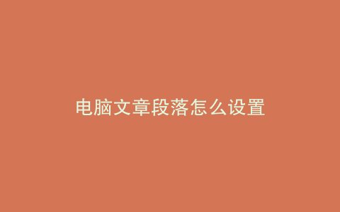 电脑文章段落怎么设置