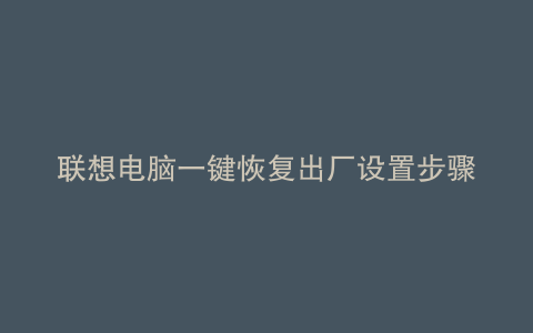 联想电脑一键恢复出厂设置步骤