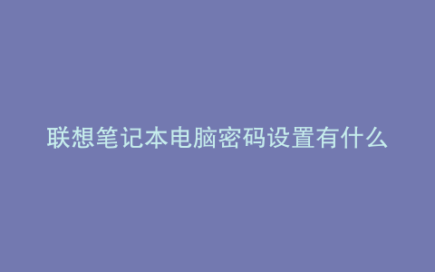 联想笔记本电脑密码设置有什么要求