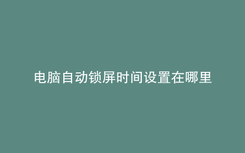 电脑自动锁屏时间设置在哪里