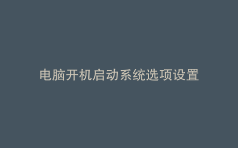 电脑开机启动系统选项设置