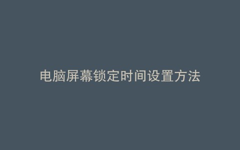 电脑屏幕锁定时间设置方法