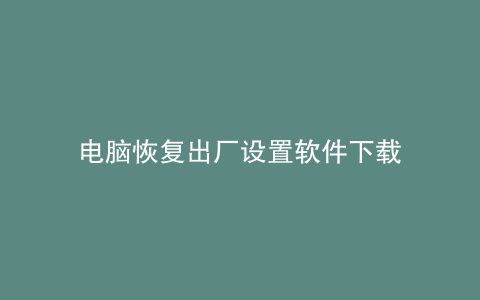 电脑恢复出厂设置软件下载