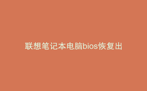 联想笔记本电脑bios恢复出厂设置