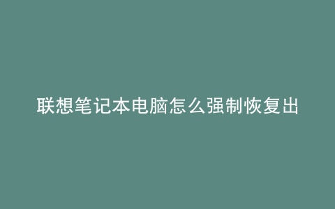 联想笔记本电脑怎么强制恢复出厂设置
