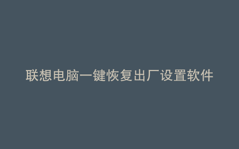 联想电脑一键恢复出厂设置软件