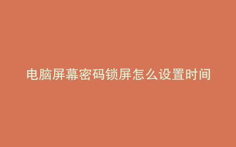电脑屏幕密码锁屏怎么设置时间