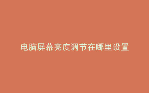 电脑屏幕亮度调节在哪里设置