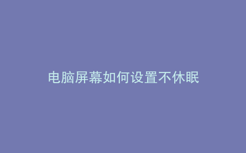 电脑屏幕如何设置不休眠