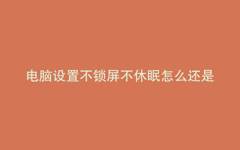 电脑设置不锁屏不休眠怎么还是黑屏