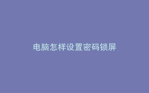 电脑怎样设置密码锁屏