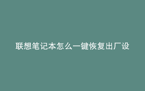 联想笔记本怎么一键恢复出厂设置