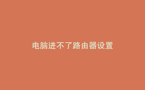 电脑进不了路由器设置