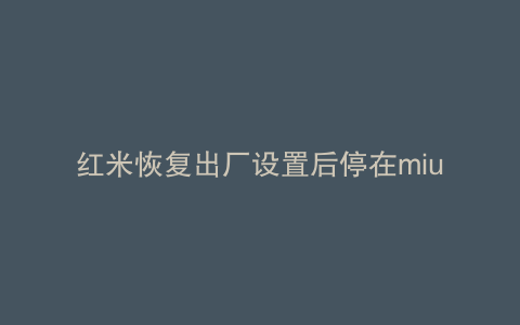 红米恢复出厂设置后停在miui