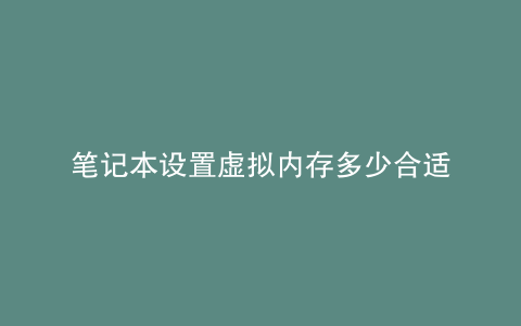 笔记本设置虚拟内存多少合适