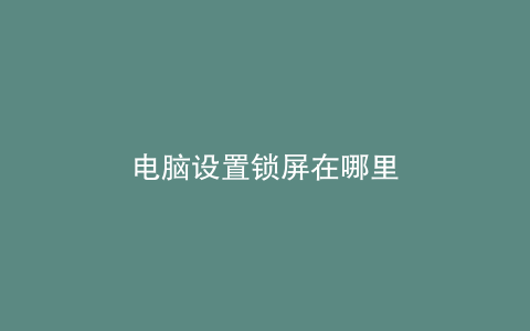 电脑设置锁屏在哪里