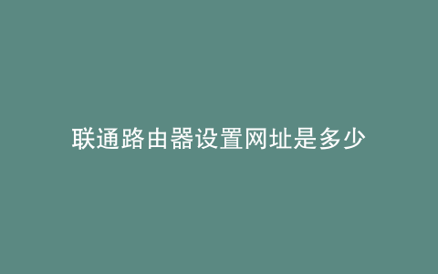 联通路由器设置网址是多少