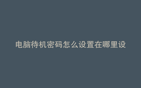 电脑待机密码怎么设置在哪里设置