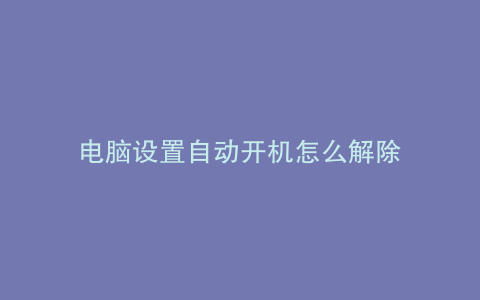 电脑设置自动开机怎么解除