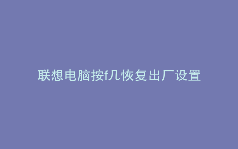 联想电脑按f几恢复出厂设置