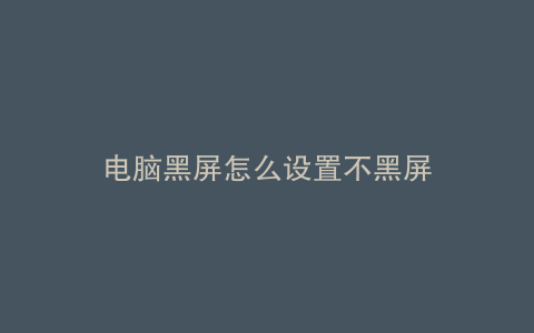 电脑黑屏怎么设置不黑屏