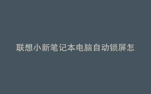 联想小新笔记本电脑自动锁屏怎么设置