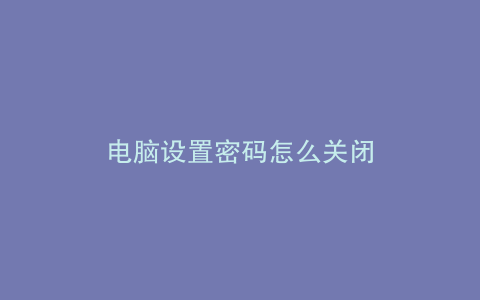 电脑设置密码怎么关闭