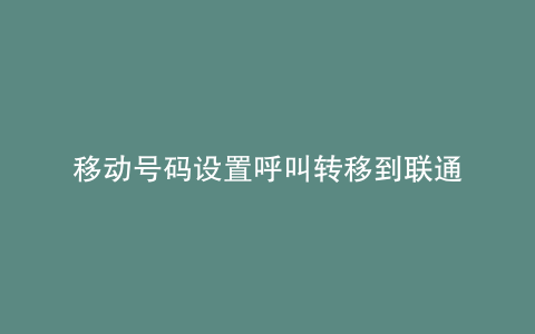 移动号码设置呼叫转移到联通