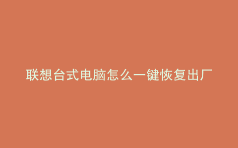 联想台式电脑怎么一键恢复出厂设置