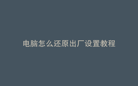 电脑怎么还原出厂设置教程