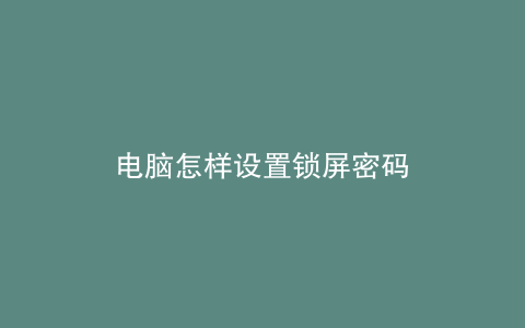 电脑怎样设置锁屏密码