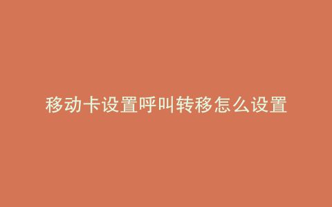移动卡设置呼叫转移怎么设置