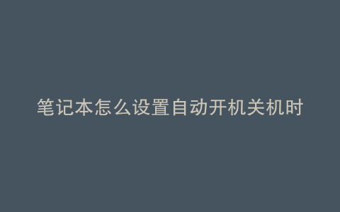 笔记本怎么设置自动开机关机时间