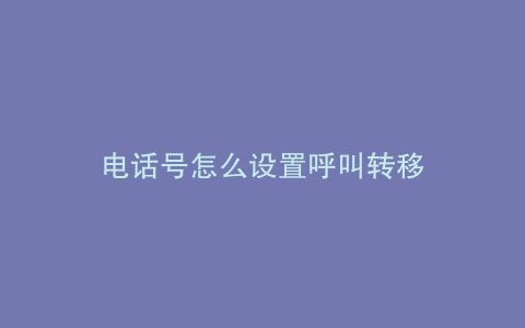 电话号怎么设置呼叫转移