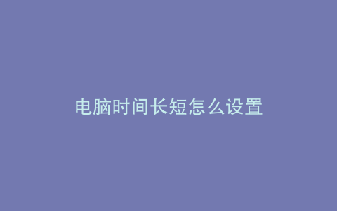 电脑时间长短怎么设置