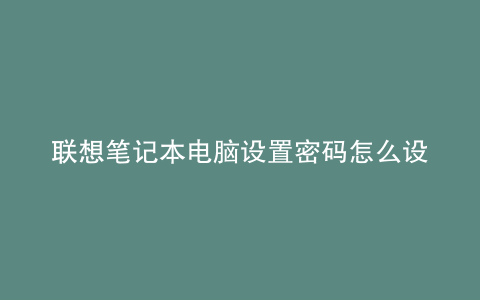 联想笔记本电脑设置密码怎么设置