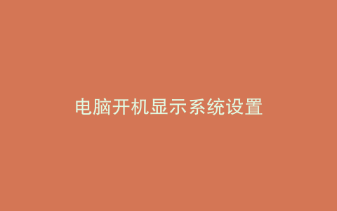 电脑开机显示系统设置