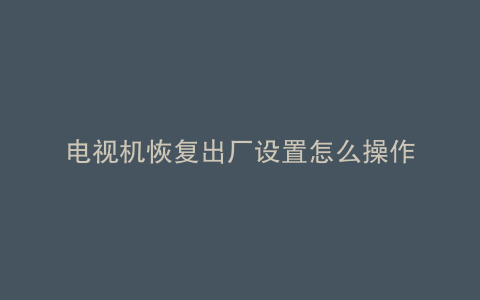 电视机恢复出厂设置怎么操作