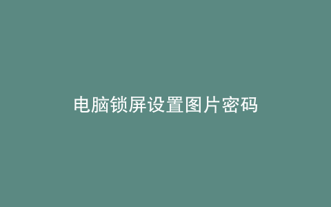 电脑锁屏设置图片密码