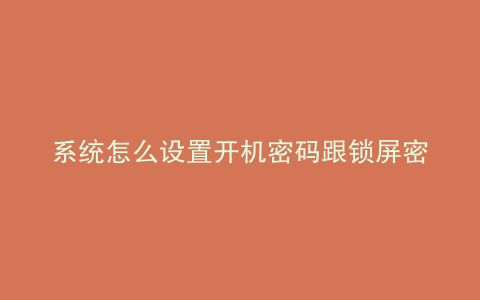 系统怎么设置开机密码跟锁屏密码