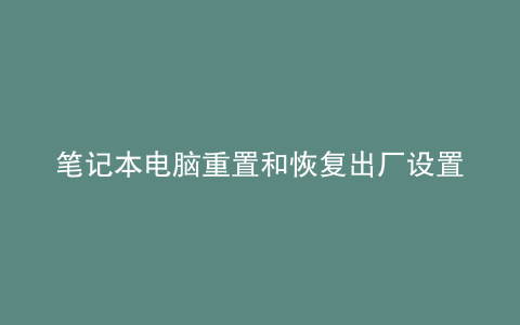 笔记本电脑重置和恢复出厂设置