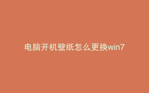 电脑开机壁纸怎么更换win7